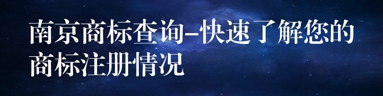 南京商标查询-快速了解您的商标注册情况