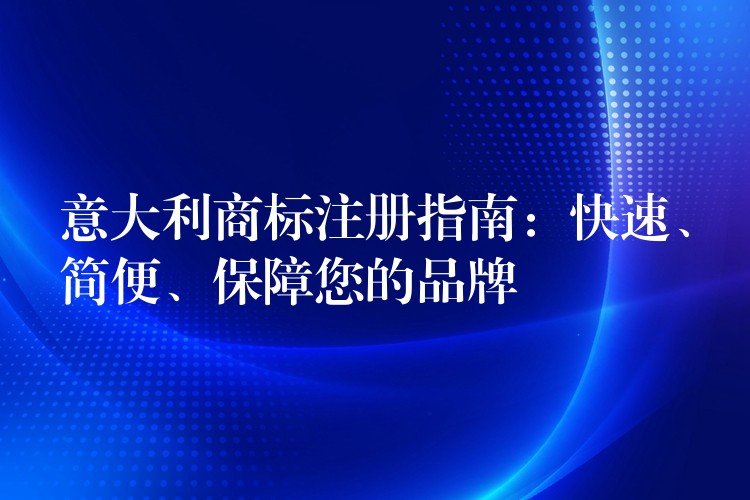 意大利商标注册指南：快速、简便、保障您的品牌
