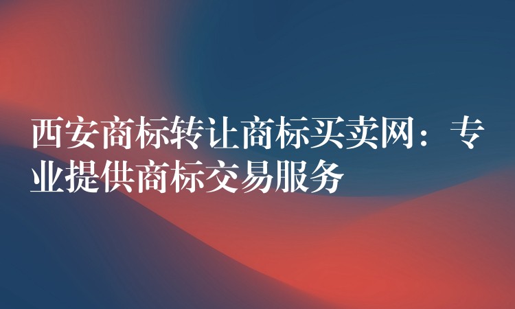 西安商标转让商标买卖网：专业提供商标交易服务