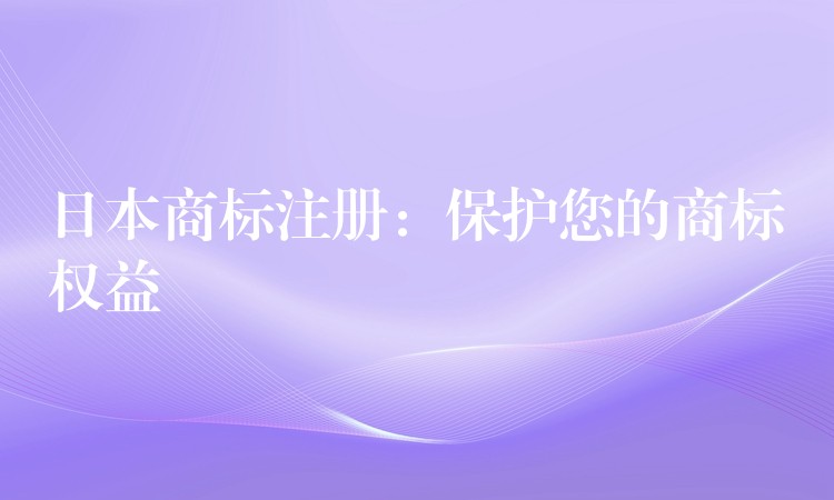 日本商标注册：保护您的商标权益