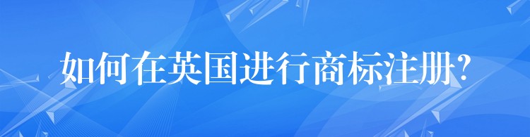 如何在英国进行商标注册？