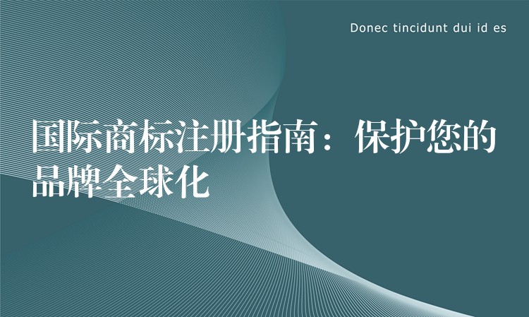 国际商标注册指南：保护您的品牌全球化