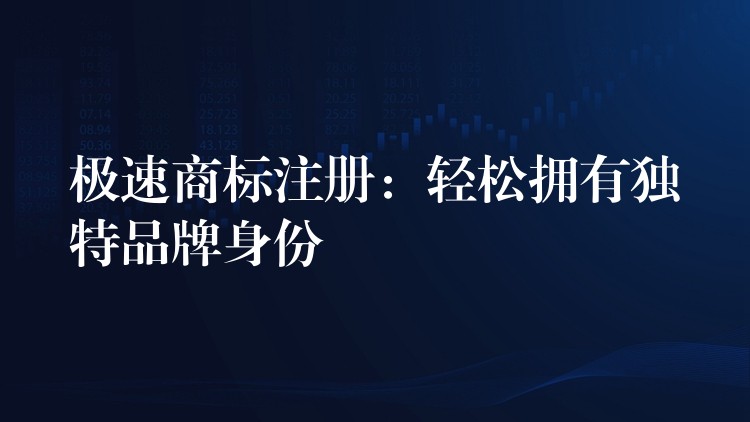 极速商标注册：轻松拥有独特品牌身份