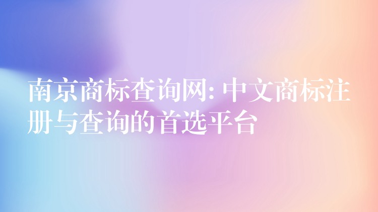南京商标查询网: 中文商标注册与查询的首选平台