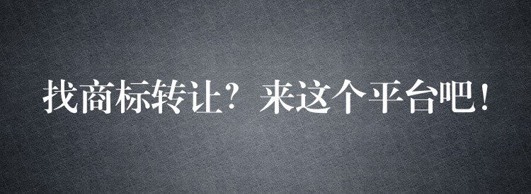 找商标转让？来这个平台吧！