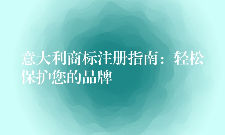 意大利商标注册指南：轻松保护您的品牌