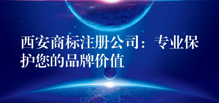 西安商标注册公司：专业保护您的品牌价值