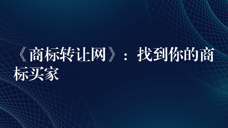 《商标转让网》：找到你的商标买家