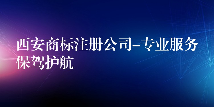 西安商标注册公司-专业服务保驾护航