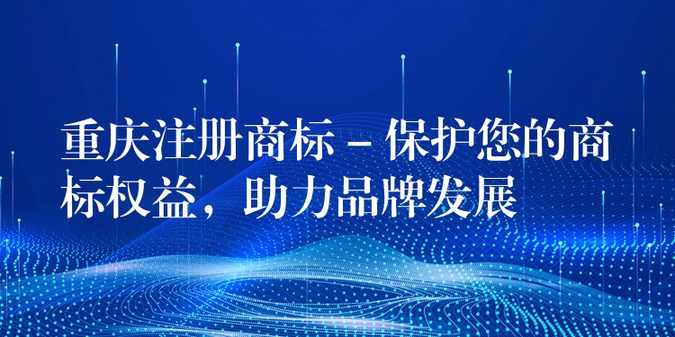 重庆注册商标 – 保护您的商标权益，助力品牌发展
