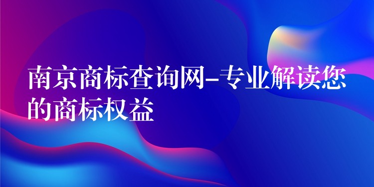 南京商标查询网-专业解读您的商标权益