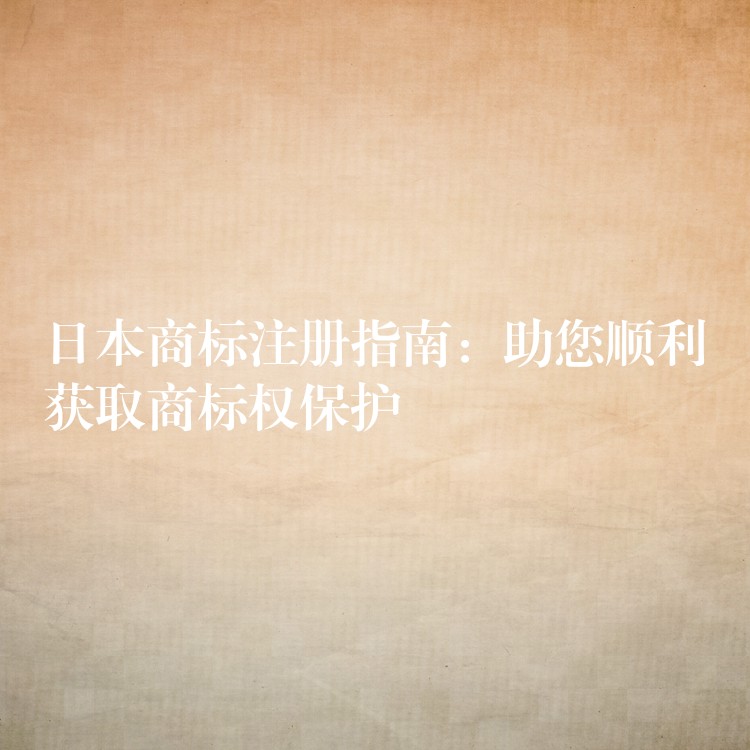 日本商标注册指南：助您顺利获取商标权保护