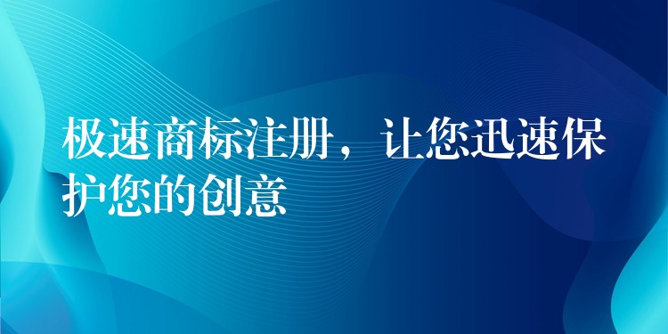 极速商标注册，让您迅速保护您的创意