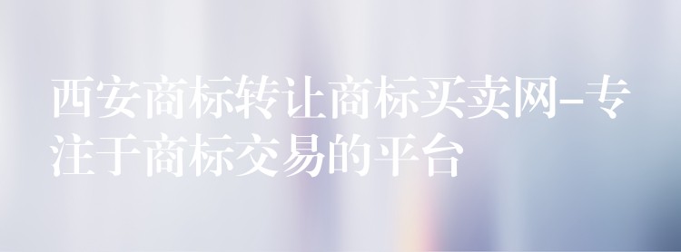 西安商标转让商标买卖网-专注于商标交易的平台
