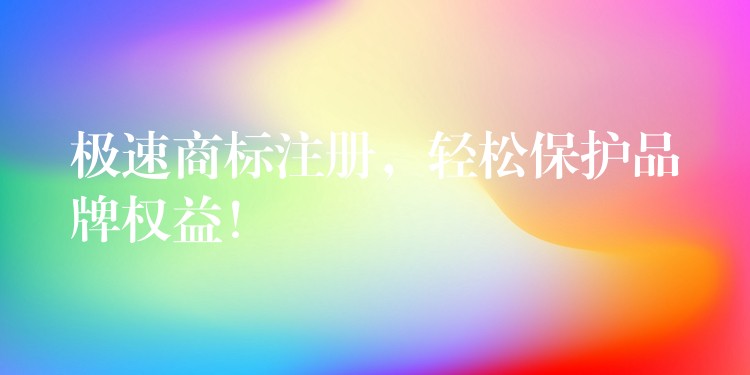 极速商标注册，轻松保护品牌权益！