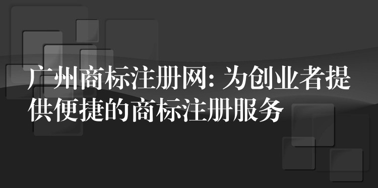 广州商标注册网: 为创业者提供便捷的商标注册服务