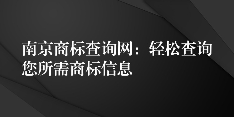 南京商标查询网：轻松查询您所需商标信息