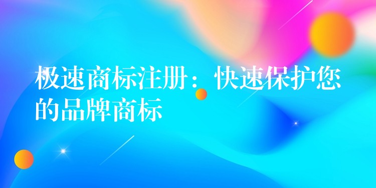 极速商标注册：快速保护您的品牌商标