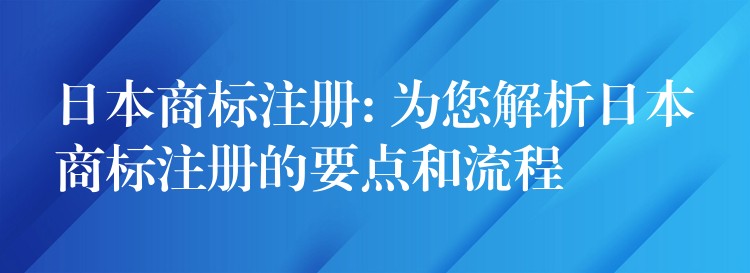 日本商标注册: 为您解析日本商标注册的要点和流程