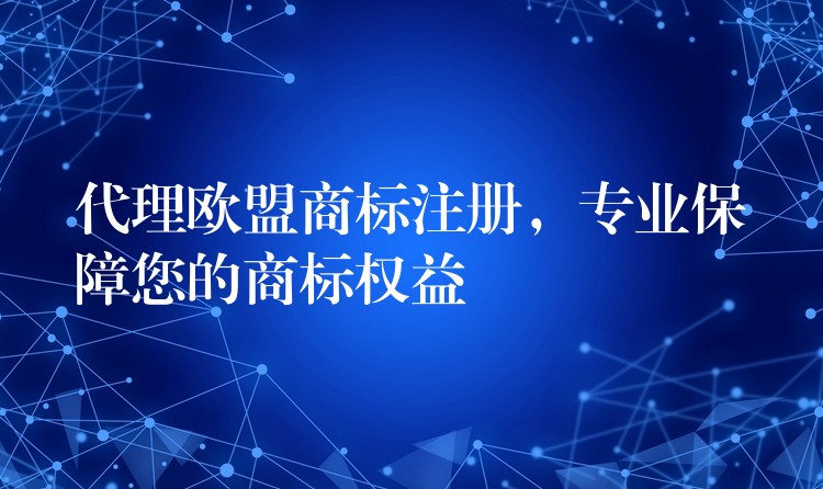 代理欧盟商标注册，专业保障您的商标权益