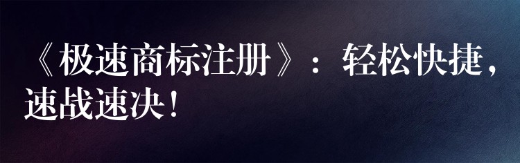 《极速商标注册》：轻松快捷，速战速决！