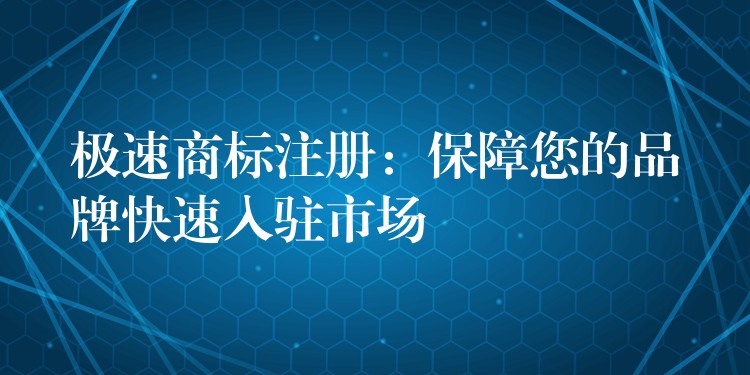 极速商标注册：保障您的品牌快速入驻市场