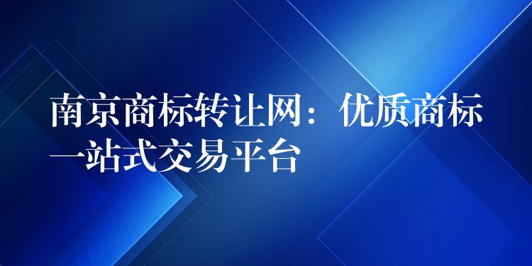 南京商标转让网：优质商标一站式交易平台