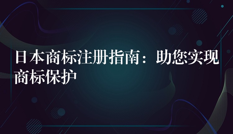 日本商标注册指南：助您实现商标保护