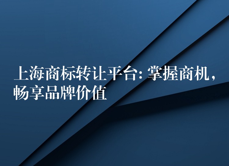 上海商标转让平台: 掌握商机，畅享品牌价值