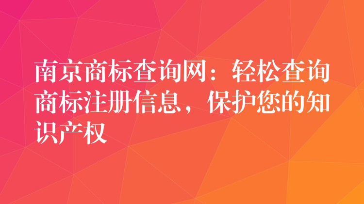 南京商标查询网：轻松查询商标注册信息，保护您的知识产权