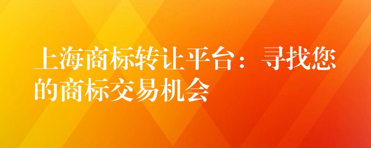 上海商标转让平台：寻找您的商标交易机会