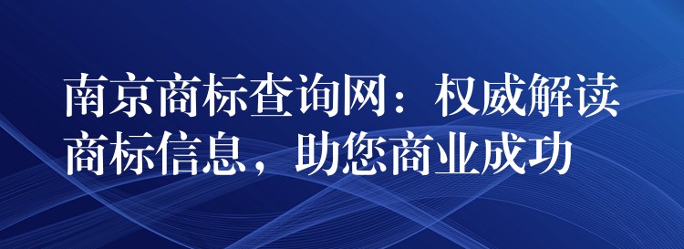 南京商标查询网：权威解读商标信息，助您商业成功