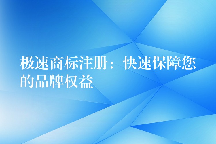 极速商标注册：快速保障您的品牌权益