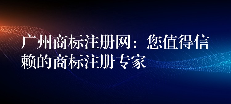 广州商标注册网：您值得信赖的商标注册专家