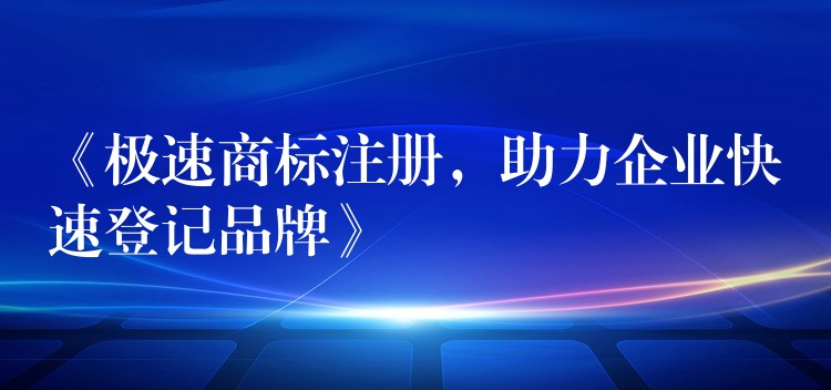 《极速商标注册，助力企业快速登记品牌》