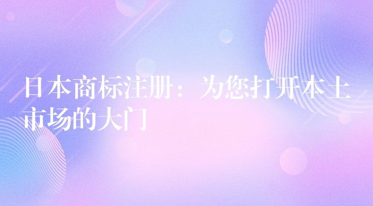 日本商标注册：为您打开本土市场的大门