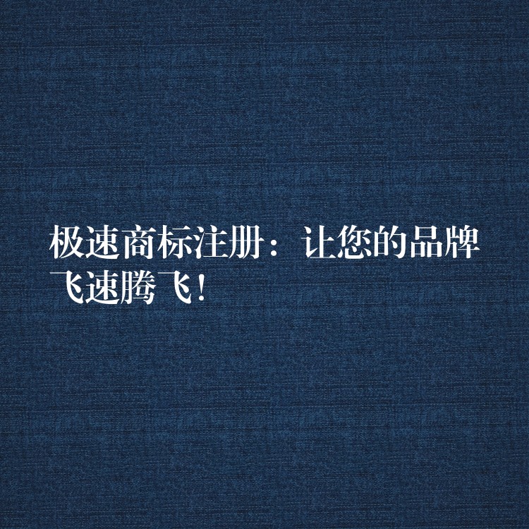 极速商标注册：让您的品牌飞速腾飞！