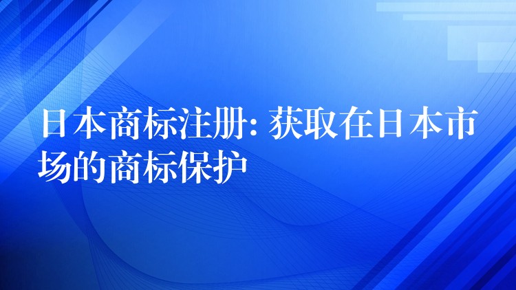 日本商标注册: 获取在日本市场的商标保护
