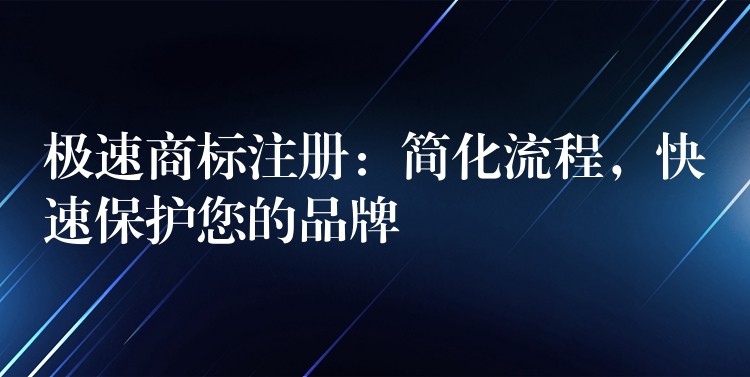 极速商标注册：简化流程，快速保护您的品牌