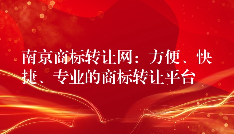 南京商标转让网：方便、快捷、专业的商标转让平台