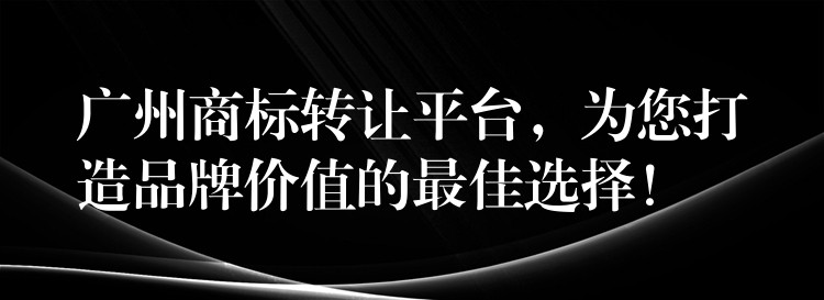 广州商标转让平台，为您打造品牌价值的最佳选择！