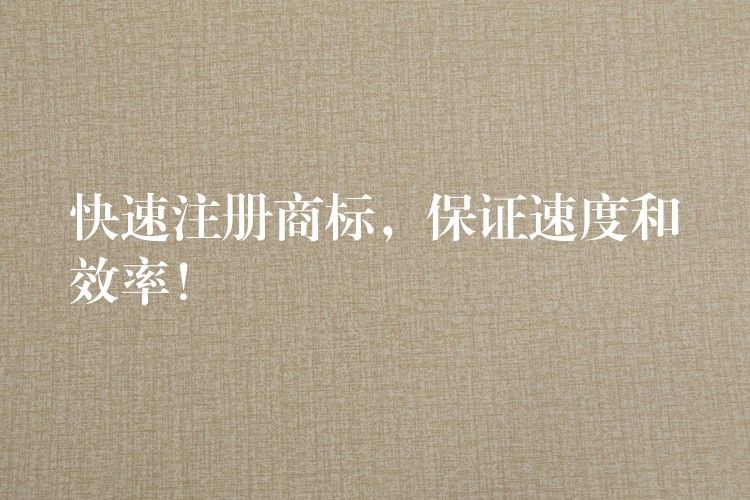 快速注册商标，保证速度和效率！