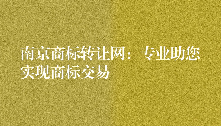 南京商标转让网：专业助您实现商标交易