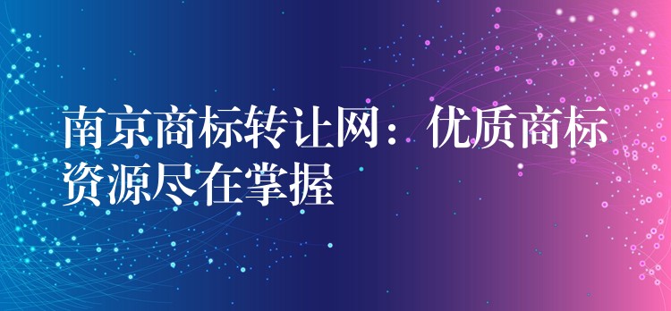 南京商标转让网：优质商标资源尽在掌握