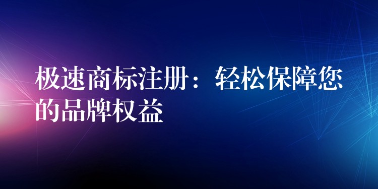 极速商标注册：轻松保障您的品牌权益