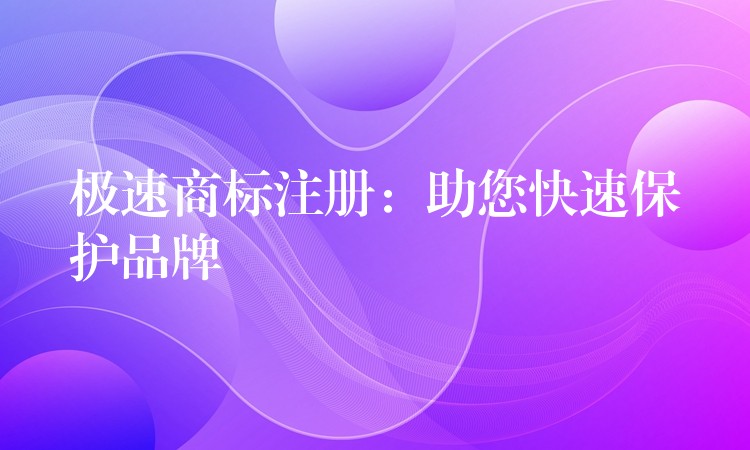 极速商标注册：助您快速保护品牌