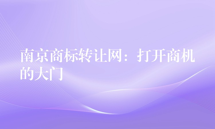 南京商标转让网：打开商机的大门