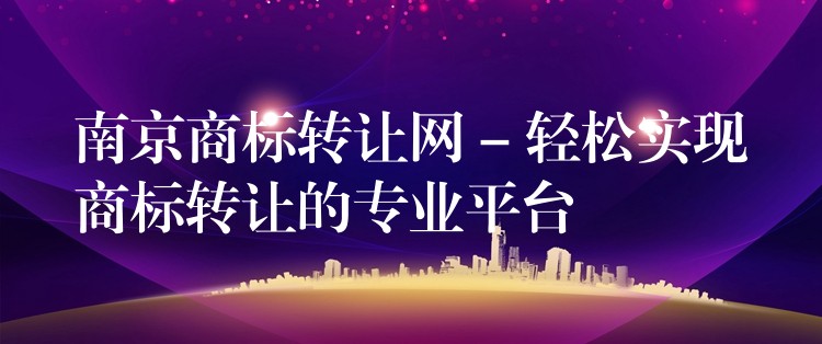 南京商标转让网 – 轻松实现商标转让的专业平台