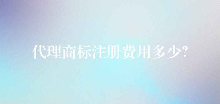 代理商标注册费用多少？