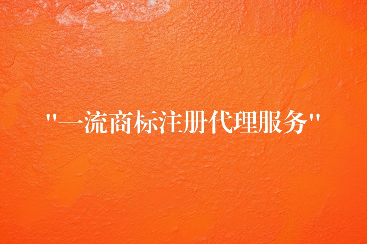 “一流商标注册代理服务”